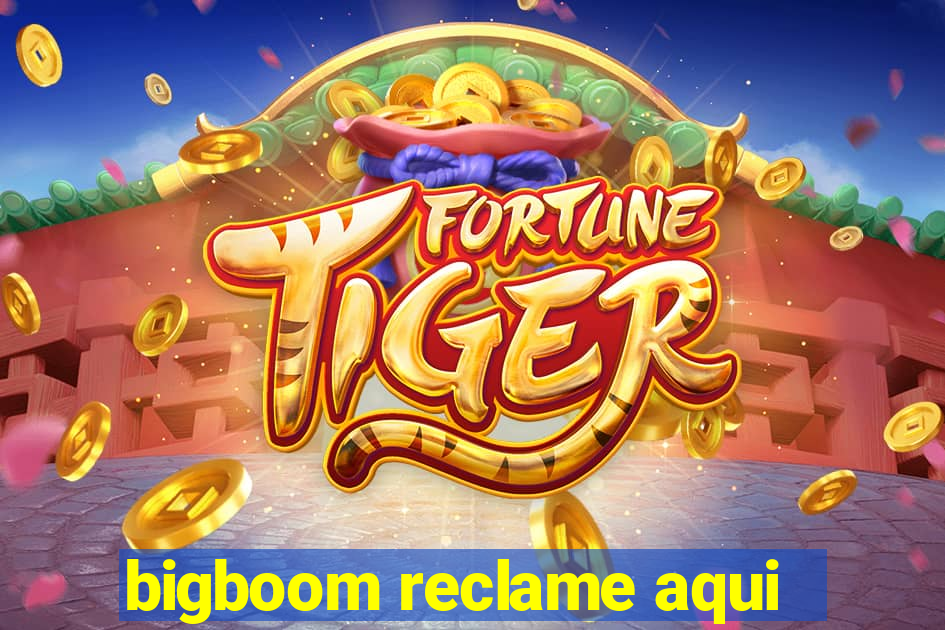 bigboom reclame aqui